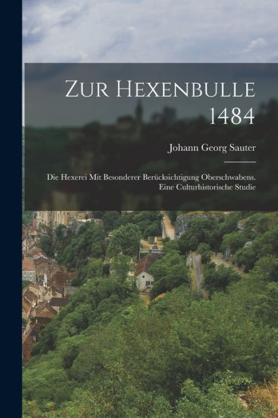 Zur Hexenbulle 1484: Die Hexerei Mit Besonderer Berücksichtigung Oberschwabens. Eine Culturhistorische Studie (German Edition) - 9781017655117