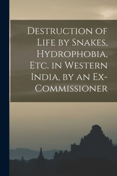 Destruction Of Life By Snakes, Hydrophobia, Etc. In Western India, By An Ex-Commissioner - 9781017655155
