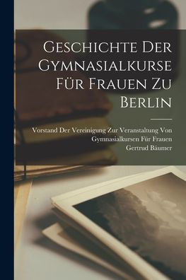 Geschichte Der Gymnasialkurse Für Frauen Zu Berlin (German Edition) - 9781017655575