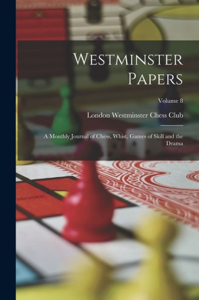 Westminster Papers: A Monthly Journal Of Chess, Whist, Games Of Skill And The Drama; Volume 8 - 9781017655612