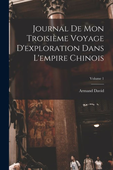 Journal De Mon Troisième Voyage D'Exploration Dans L'Empire Chinois; Volume 1 (French Edition) - 9781017655629