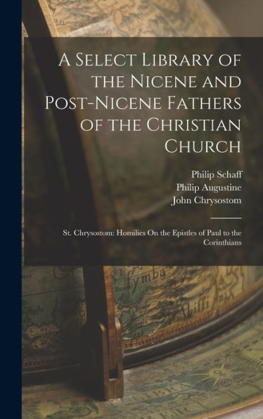 A Select Library Of The Nicene And Post-Nicene Fathers Of The Christian Church: St. Chrysostom: Homilies On The Epistles Of Paul To The Corinthians
