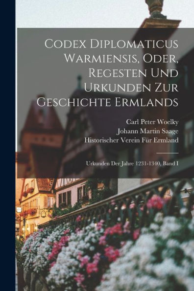 Codex Diplomaticus Warmiensis, Oder, Regesten Und Urkunden Zur Geschichte Ermlands: Urkunden Der Jahre 1231-1340, Band I (German Edition)