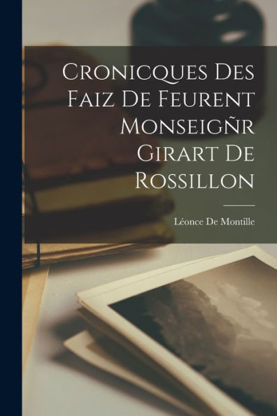 Cronicques Des Faiz De Feurent Monseigñr Girart De Rossillon (French Edition)