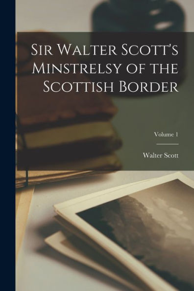 Sir Walter Scott's Minstrelsy Of The Scottish Border; Volume 1 - 9781017663877