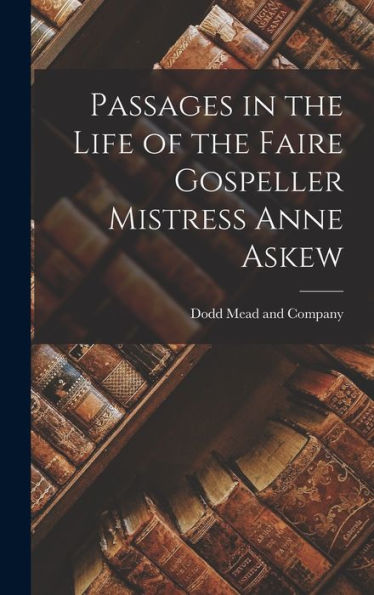 Passages In The Life Of The Faire Gospeller Mistress Anne Askew