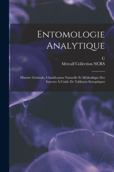 Entomologie Analytique: Histoire Générale, Classification Naturelle Et Méthodique Des Insectes À L'Aide De Tableaux Synoptiques (French Edition)