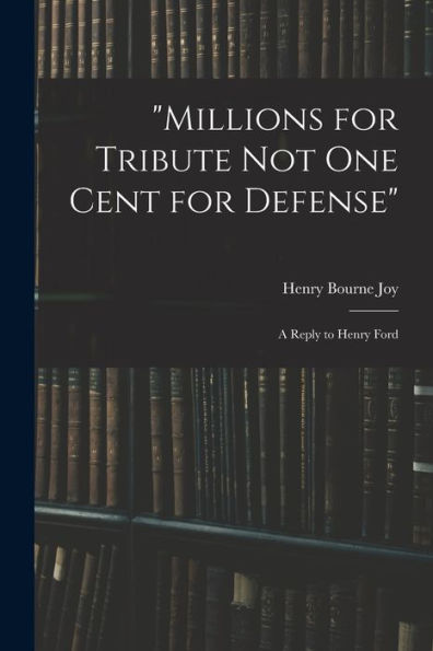 Millions For Tribute Not One Cent For Defense: A Reply To Henry Ford