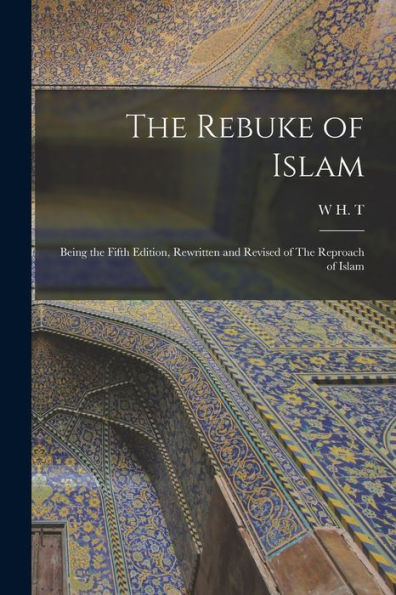 The Rebuke Of Islam: Being The Fifth Edition, Rewritten And Revised Of The Reproach Of Islam