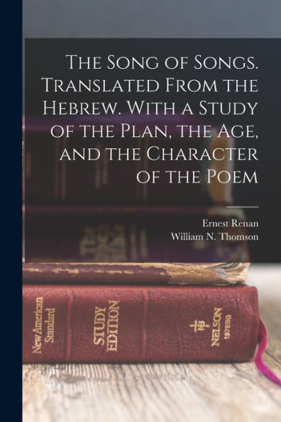 The Song Of Songs. Translated From The Hebrew. With A Study Of The Plan, The Age, And The Character Of The Poem