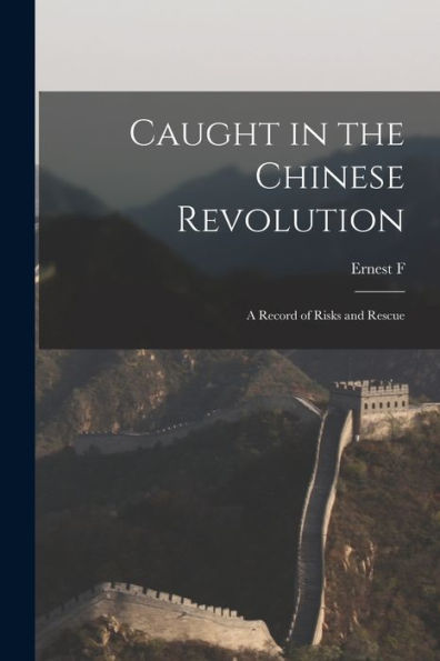 Caught In The Chinese Revolution: A Record Of Risks And Rescue