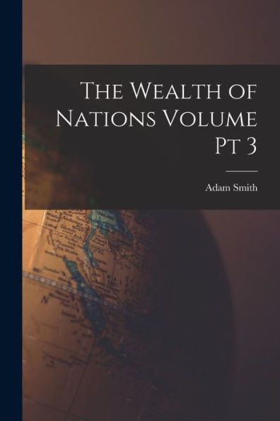 The Wealth Of Nations Volume Pt 3
