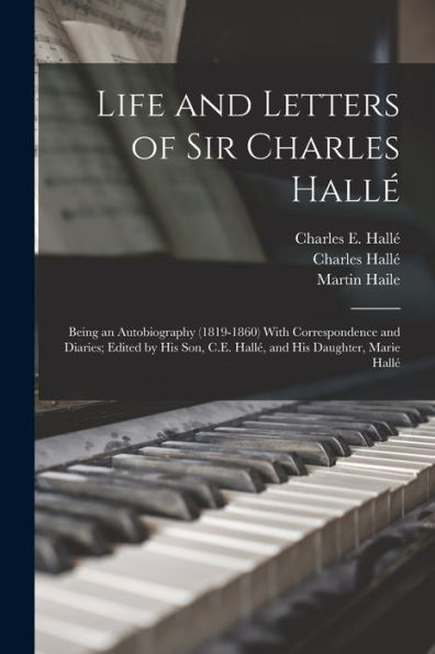 Life And Letters Of Sir Charles Hallé; Being An Autobiography (1819-1860) With Correspondence And Diaries; Edited By His Son, C.E. Hallé, And His Daughter, Marie Hallé