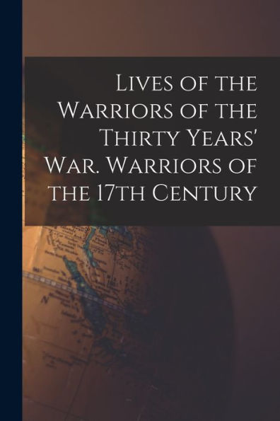 Lives Of The Warriors Of The Thirty Years' War. Warriors Of The 17Th Century