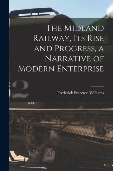 The Midland Railway, Its Rise And Progress, A Narrative Of Modern Enterprise