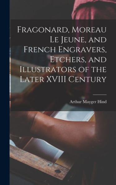 Fragonard, Moreau Le Jeune, And French Engravers, Etchers, And Illustrators Of The Later Xviii Century - 9781017704013