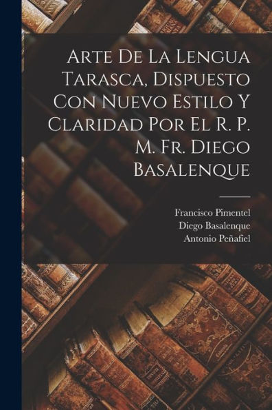 Arte De La Lengua Tarasca, Dispuesto Con Nuevo Estilo Y Claridad Por El R. P. M. Fr. Diego Basalenque (Spanish Edition)