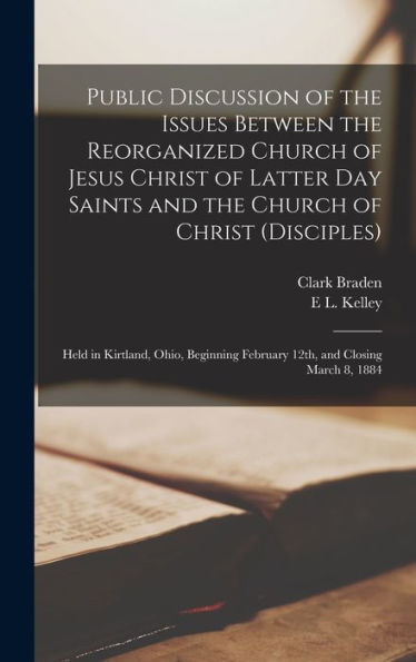 Public Discussion Of The Issues Between The Reorganized Church Of Jesus Christ Of Latter Day Saints And The Church Of Christ (Disciples): Held In ... February 12Th, And Closing March 8, 1884 - 9781017704501