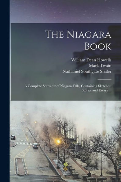 The Niagara Book: A Complete Souvenir Of Niagara Falls, Containing Sketches, Stories And Essays ...