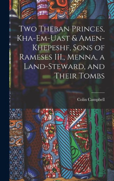 Two Theban Princes, Kha-Em-Uast & Amen-Khepeshf, Sons Of Rameses Iii., Menna, A Land-Steward, And Their Tombs - 9781017705485