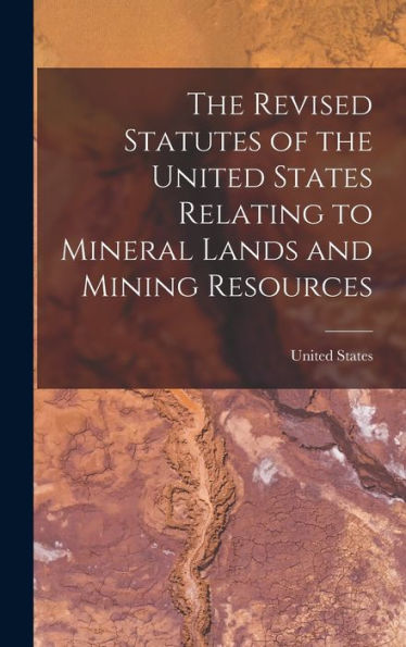 The Revised Statutes Of The United States Relating To Mineral Lands And Mining Resources - 9781017705836