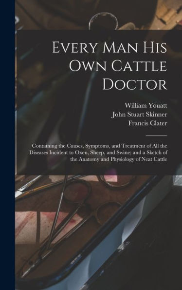 Every Man His Own Cattle Doctor: Containing The Causes, Symptoms, And Treatment Of All The Diseases Incident To Oxen, Sheep, And Swine; And A Sketch Of The Anatomy And Physiology Of Neat Cattle - 9781017706062