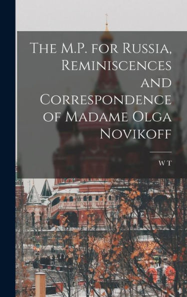 The M.P. For Russia, Reminiscences And Correspondence Of Madame Olga Novikoff - 9781017706130