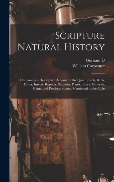 Scripture Natural History; Containing A Descriptive Account Of The Quadrupeds, Birds, Fishes, Insects, Reptiles, Serpents, Plants, Trees, Minerals, Gems, And Precious Stones, Mentioned In The Bible - 9781017706260