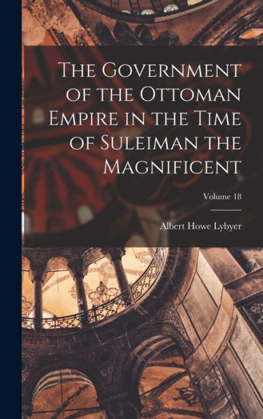 The Government Of The Ottoman Empire In The Time Of Suleiman The Magnificent; Volume 18 - 9781017706543