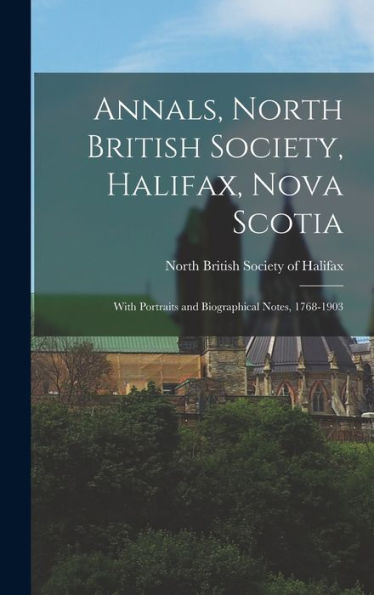 Annals, North British Society, Halifax, Nova Scotia: With Portraits And Biographical Notes, 1768-1903 - 9781017706710