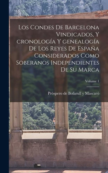 Los Condes De Barcelona Vindicados, Y Cronología Y Genealogía De Los Reyes De España Considerados Como Soberanos Independientes De Su Marca; Volume 1 (Spanish Edition) - 9781017706840