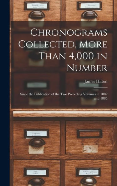 Chronograms Collected, More Than 4,000 In Number: Since The Publication Of The Two Preceding Volumes In 1882 And 1885 - 9781017706864