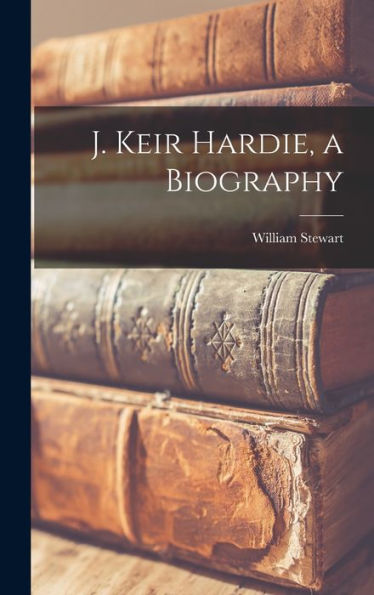 J. Keir Hardie, A Biography - 9781017706932