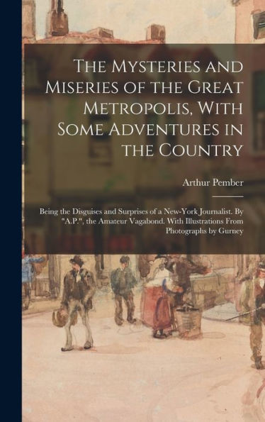 The Mysteries And Miseries Of The Great Metropolis, With Some Adventures In The Country: Being The Disguises And Surprises Of A New-York Journalist. ... With Illustrations From Photographs By Gurney - 9781017706956