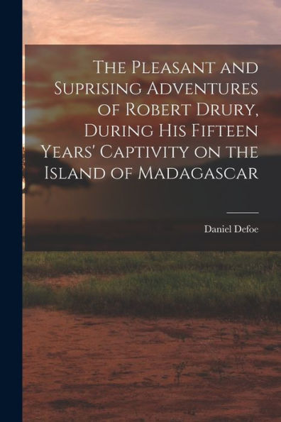 The Pleasant And Suprising Adventures Of Robert Drury, During His Fifteen Years' Captivity On The Island Of Madagascar - 9781017707298