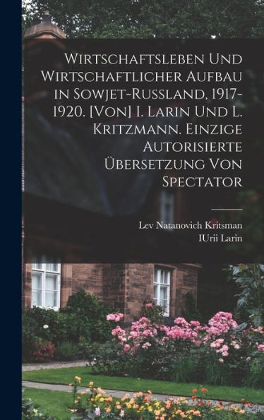Wirtschaftsleben Und Wirtschaftlicher Aufbau In Sowjet-Russland, 1917-1920. [Von] I. Larin Und L. Kritzmann. Einzige Autorisierte Übersetzung Von Spectator (German Edition) - 9781017707601