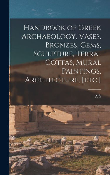 Handbook Of Greek Archaeology, Vases, Bronzes, Gems, Sculpture, Terra-Cottas, Mural Paintings, Architecture, [Etc.] - 9781017708363
