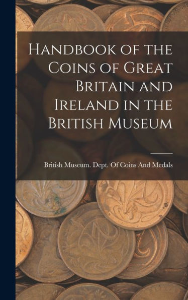 Handbook Of The Coins Of Great Britain And Ireland In The British Museum - 9781017708905