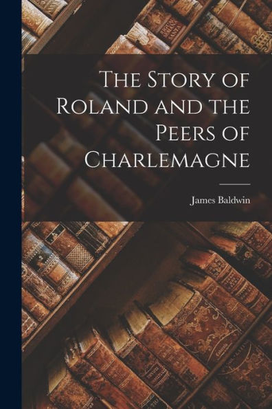 The Story Of Roland And The Peers Of Charlemagne - 9781017709070