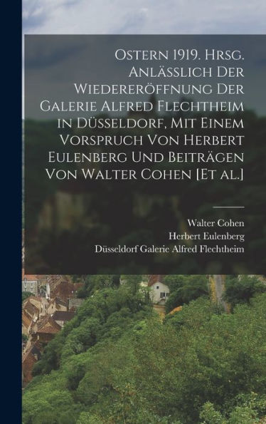 Ostern 1919. Hrsg. Anlässlich Der Wiedereröffnung Der Galerie Alfred Flechtheim In Düsseldorf, Mit Einem Vorspruch Von Herbert Eulenberg Und Beiträgen Von Walter Cohen [Et Al.] (German Edition) - 9781017709506