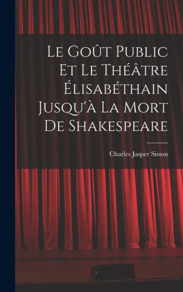 Le Goût Public Et Le Théâtre Élisabéthain Jusqu'À La Mort De Shakespeare (French Edition) - 9781017709551