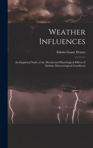 Weather Influences; An Empirical Study Of The Mental And Physiological Effects Of Definite Meteorological Conditions - 9781017709629