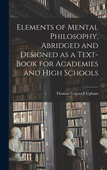 Elements Of Mental Philosophy, Abridged And Designed As A Text-Book For Academies And High Schools - 9781017709889