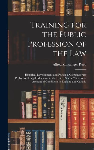 Training For The Public Profession Of The Law: Historical Development And Principal Contemporary Problems Of Legal Education In The United States, With Some Account Of Conditions In England And Canada - 9781017710083
