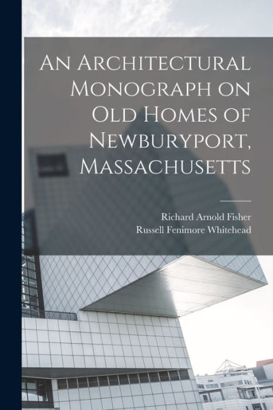 An Architectural Monograph On Old Homes Of Newburyport, Massachusetts