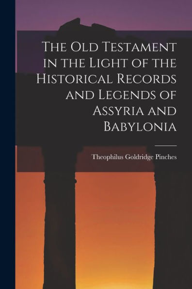 The Old Testament In The Light Of The Historical Records And Legends Of Assyria And Babylonia - 9781017710823