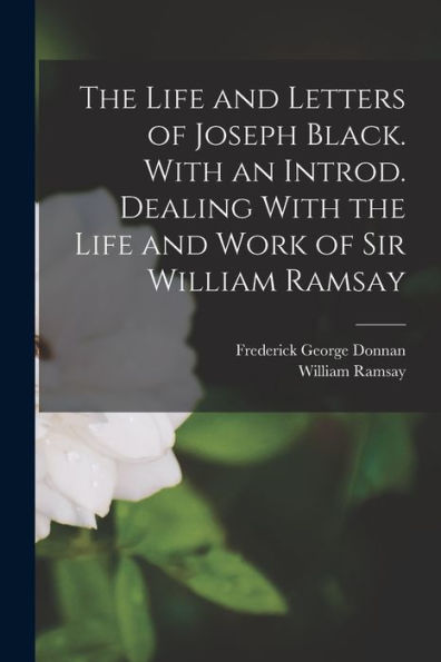 The Life And Letters Of Joseph Black. With An Introd. Dealing With The Life And Work Of Sir William Ramsay - 9781017711141