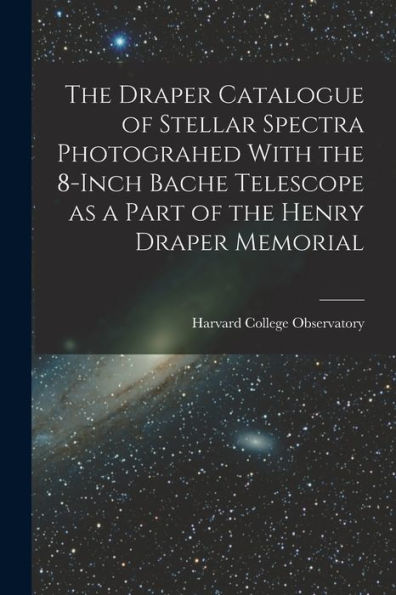 The Draper Catalogue Of Stellar Spectra Photograhed With The 8-Inch Bache Telescope As A Part Of The Henry Draper Memorial - 9781017711400