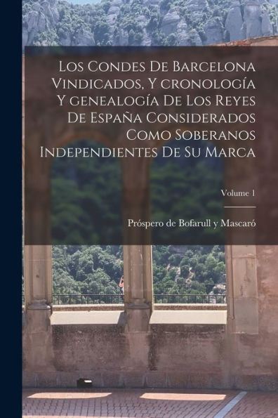 Los Condes De Barcelona Vindicados, Y Cronología Y Genealogía De Los Reyes De España Considerados Como Soberanos Independientes De Su Marca; Volume 1 (Spanish Edition) - 9781017711691