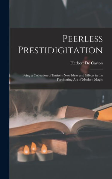 Peerless Prestidigitation: Being A Collection Of Entirely New Ideas And Effects In The Fascinating Art Of Modern Magic - 9781017711745